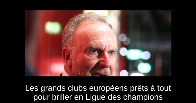 Les grands clubs européens prêts à tout pour briller en Ligue des champions