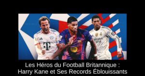 Les Héros du Football Britannique : Harry Kane et Ses Records Éblouissants