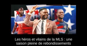 Les héros et vilains de la MLS : une saison pleine de rebondissements