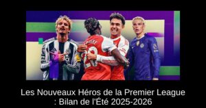 Les Nouveaux Héros de la Premier League : Bilan de l&rsquo;Été 2025-2026