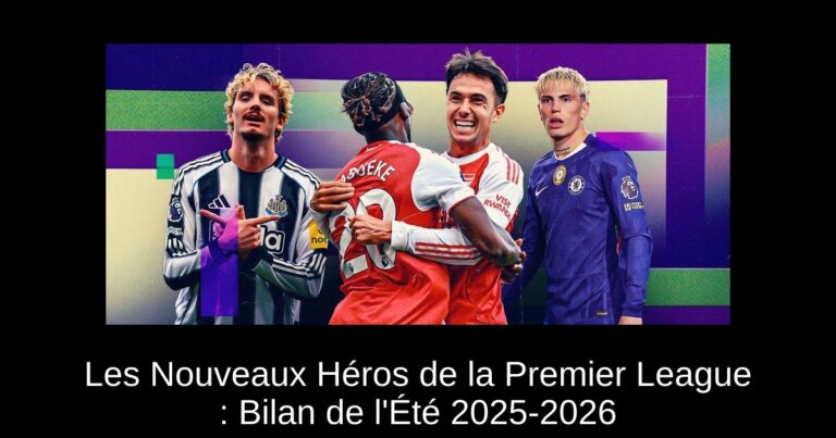 Les Nouveaux Héros de la Premier League : Bilan de l'Été 2025-2026