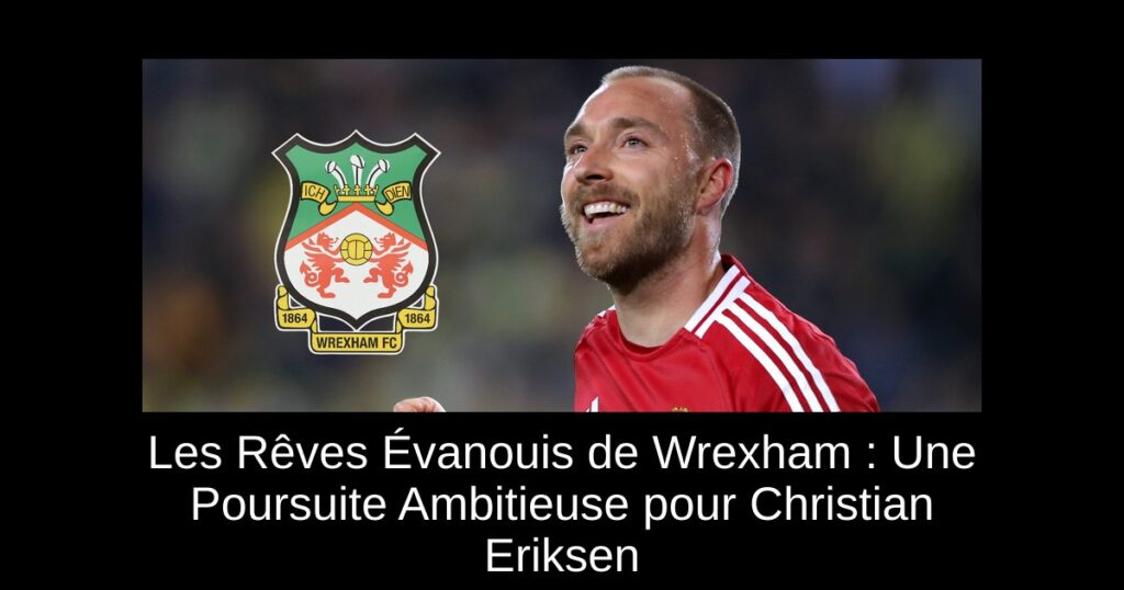 Les Rêves Évanouis de Wrexham : Une Poursuite Ambitieuse pour Christian Eriksen