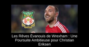 Les Rêves Évanouis de Wrexham : Une Poursuite Ambitieuse pour Christian Eriksen