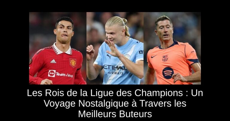 Les Rois de la Ligue des Champions : Un Voyage Nostalgique à Travers les Meilleurs Buteurs