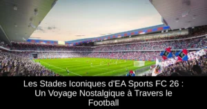 Les Stades Iconiques d&rsquo;EA Sports FC 26 : Un Voyage Nostalgique à Travers le Football