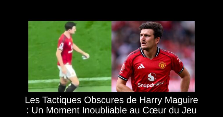 Les Tactiques Obscures de Harry Maguire : Un Moment Inoubliable au Cœur du Jeu