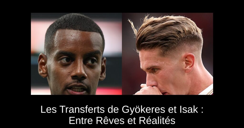 Les Transferts de Gyökeres et Isak : Entre Rêves et Réalités