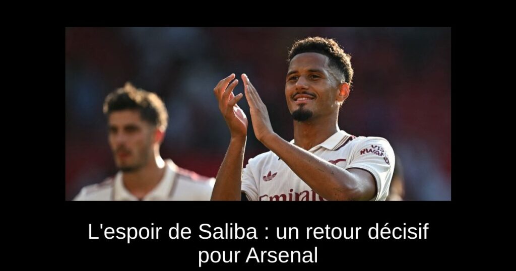 L&rsquo;espoir de Saliba : un retour décisif pour Arsenal