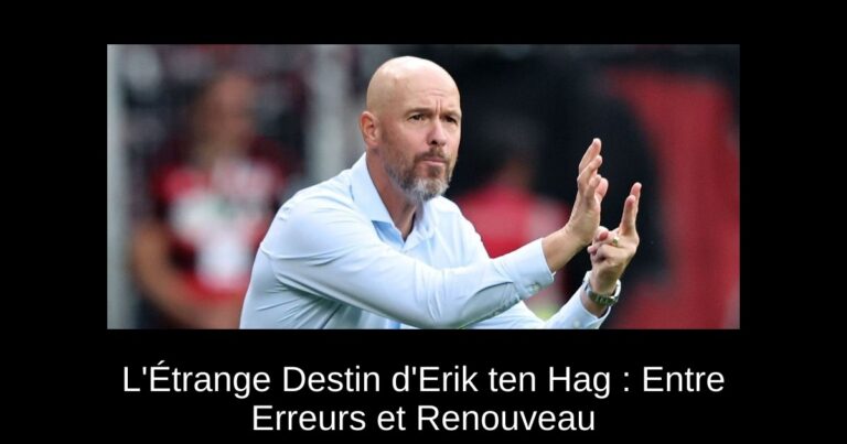 L'Étrange Destin d'Erik ten Hag : Entre Erreurs et Renouveau