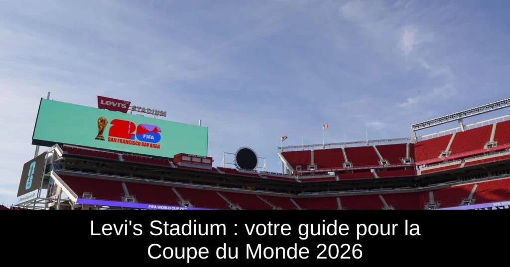 Levi's Stadium : votre guide pour la Coupe du Monde 2026