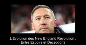 L’Évolution des New England Revolution : Entre Espoirs et Déceptions