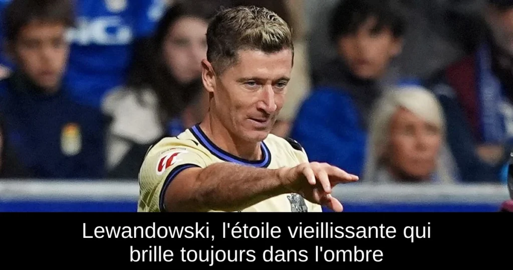 Lewandowski, l&rsquo;étoile vieillissante qui brille toujours dans l&rsquo;ombre