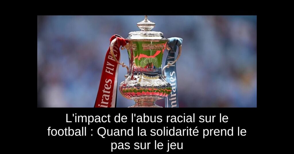 L&rsquo;impact de l&rsquo;abus racial sur le football : Quand la solidarité prend le pas sur le jeu