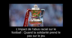 L'impact de l'abus racial sur le football : Quand la solidarité prend le pas sur le jeu