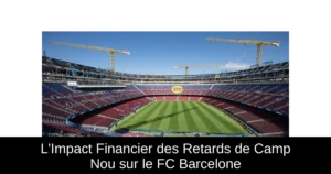 L&rsquo;Impact Financier des Retards de Camp Nou sur le FC Barcelone