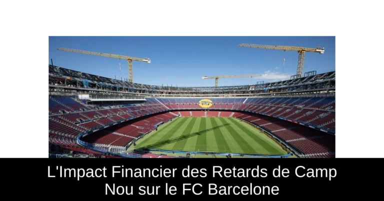 L'Impact Financier des Retards de Camp Nou sur le FC Barcelone