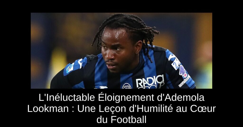 L&rsquo;Inéluctable Éloignement d&rsquo;Ademola Lookman : Une Leçon d&rsquo;Humilité au Cœur du Football