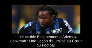 L&rsquo;Inéluctable Éloignement d&rsquo;Ademola Lookman : Une Leçon d&rsquo;Humilité au Cœur du Football