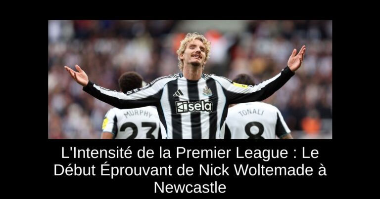 L'Intensité de la Premier League : Le Début Éprouvant de Nick Woltemade à Newcastle