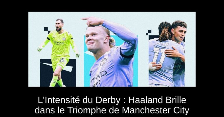 L'Intensité du Derby : Haaland Brille dans le Triomphe de Manchester City