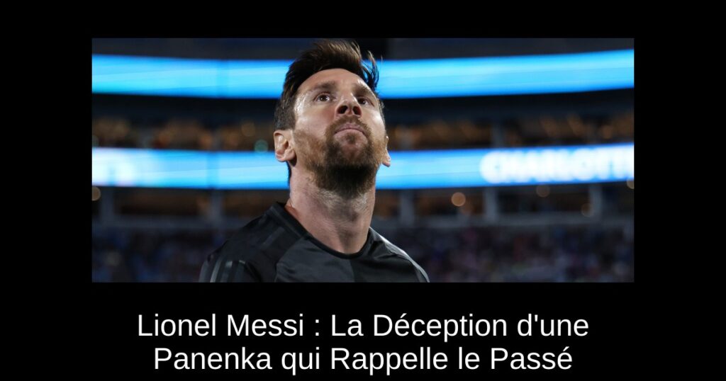 Lionel Messi : La Déception d'une Panenka qui Rappelle le Passé