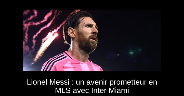 Lionel Messi : un avenir prometteur en MLS avec Inter Miami