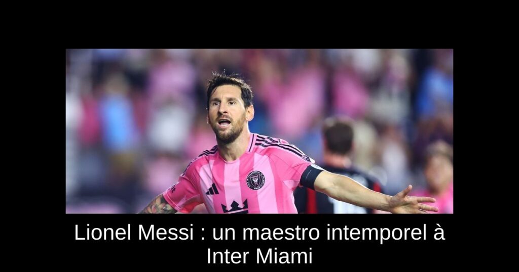 Lionel Messi : un maestro intemporel à Inter Miami