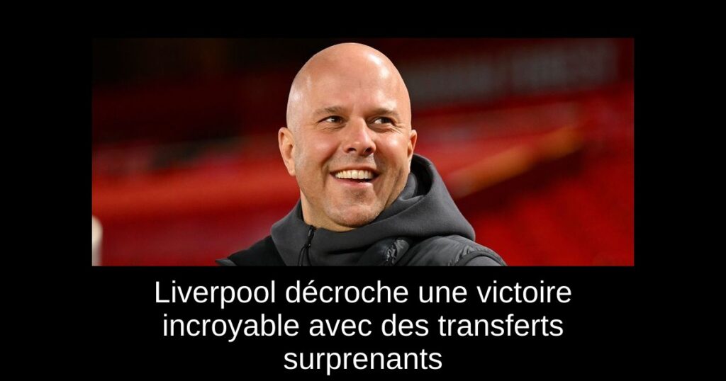 Liverpool décroche une victoire incroyable avec des transferts surprenants