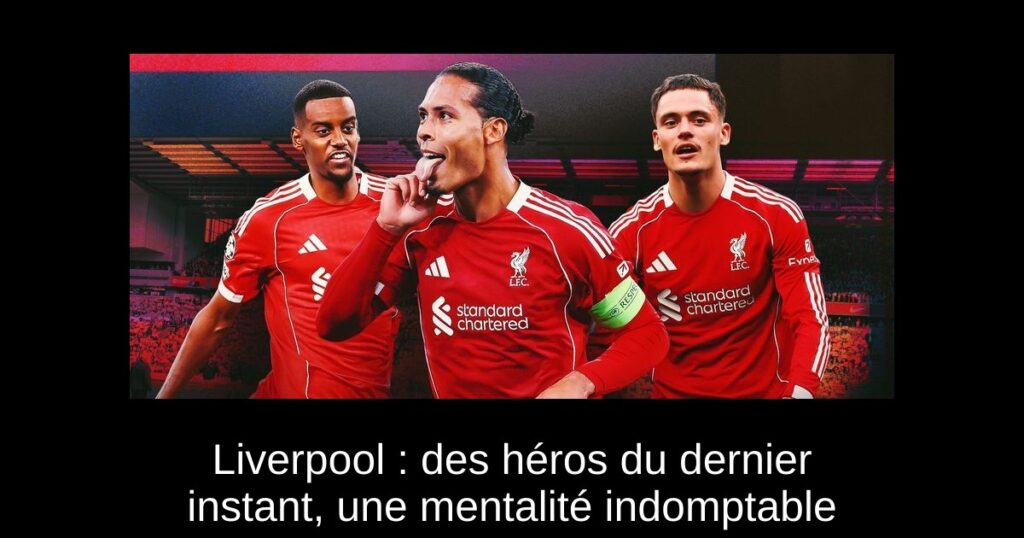Liverpool : des héros du dernier instant, une mentalité indomptable
