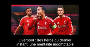 Liverpool : des héros du dernier instant, une mentalité indomptable