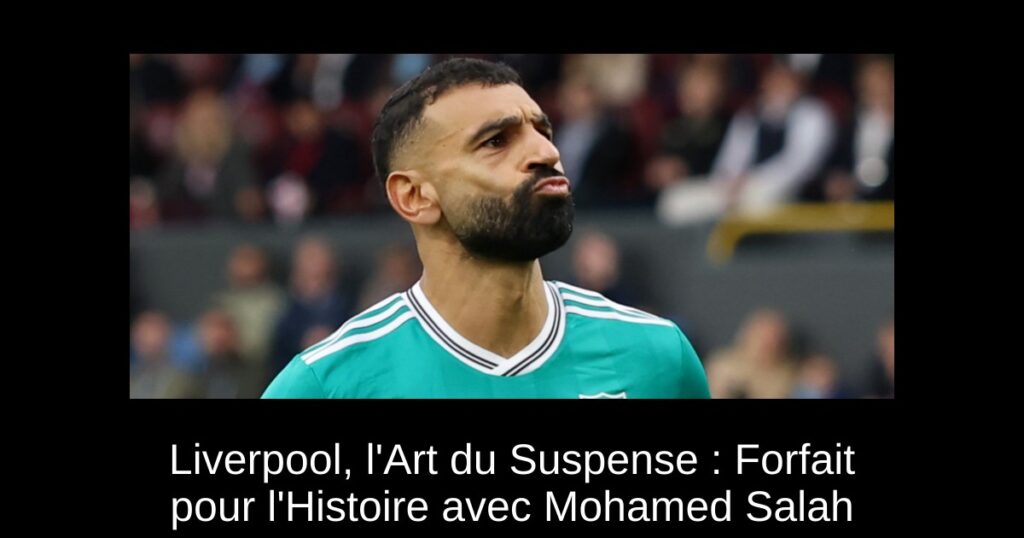 Liverpool, l&rsquo;Art du Suspense : Forfait pour l&rsquo;Histoire avec Mohamed Salah