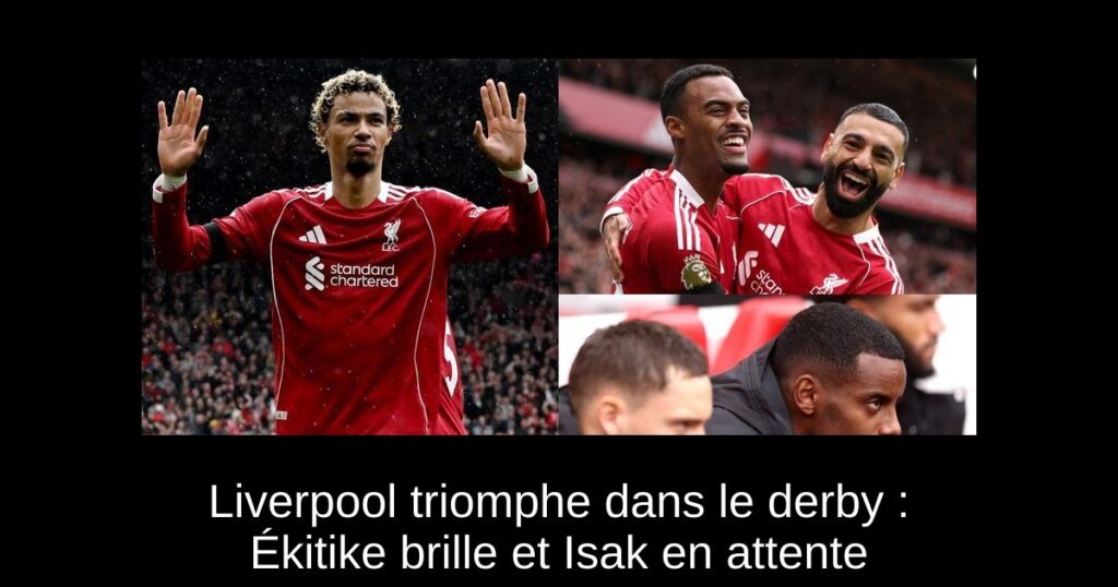 Liverpool triomphe dans le derby : Ékitike brille et Isak en attente