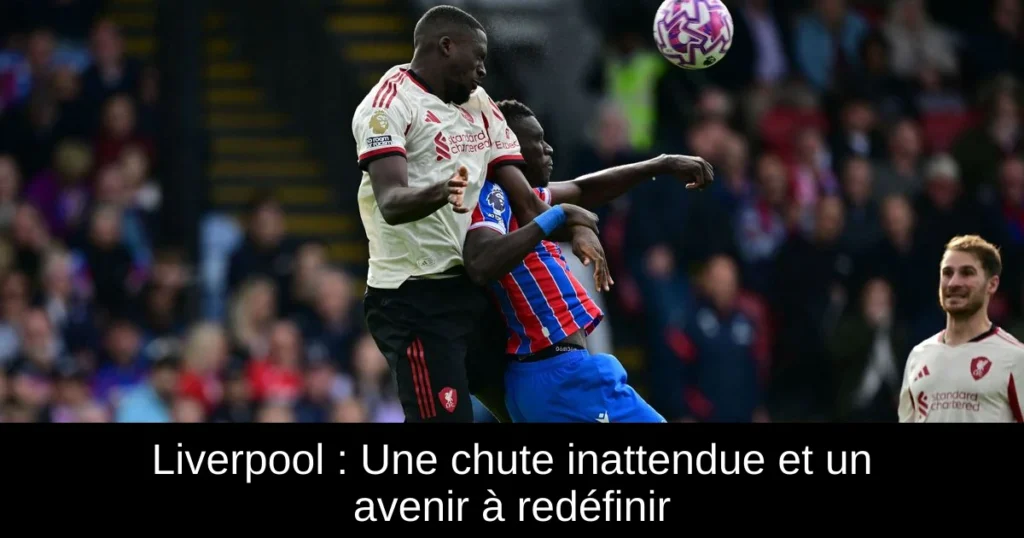 Liverpool : Une chute inattendue et un avenir à redéfinir