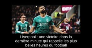 Liverpool : une victoire dans la dernière minute qui rappelle les plus belles heures du football