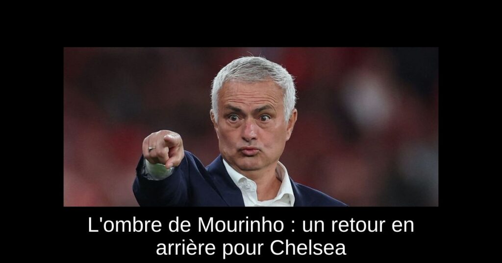 L'ombre de Mourinho : un retour en arrière pour Chelsea