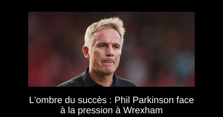 L'ombre du succès : Phil Parkinson face à la pression à Wrexham