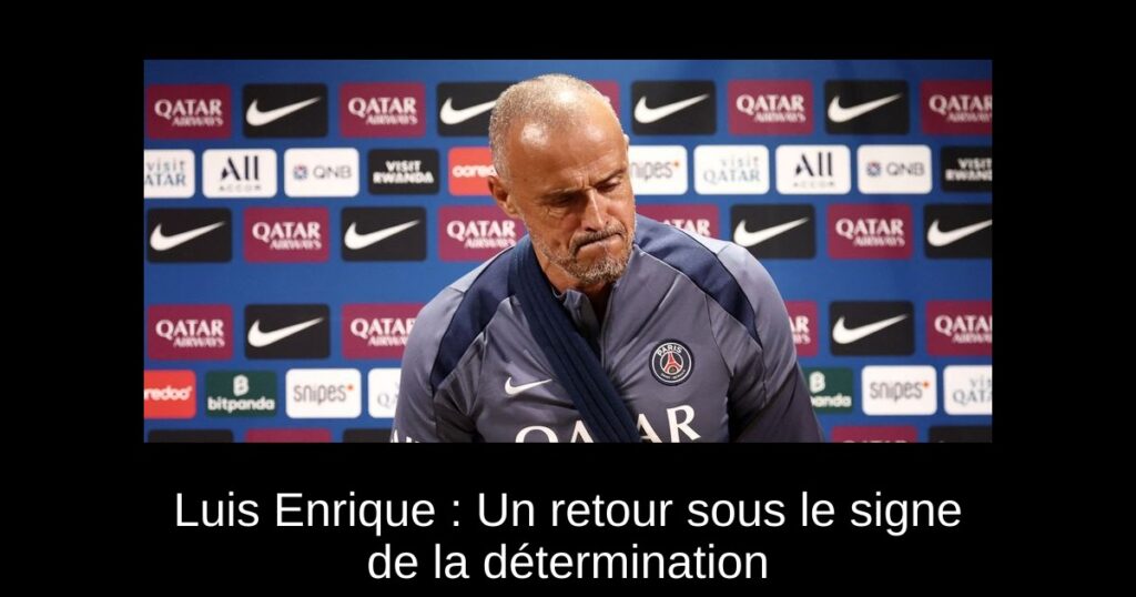 Luis Enrique : Un retour sous le signe de la détermination