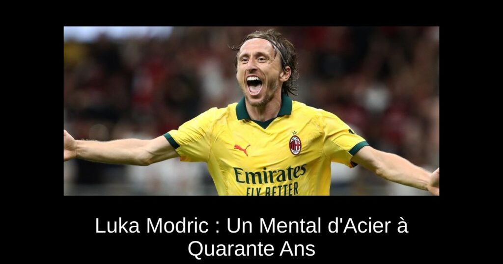 Luka Modric : Un Mental d'Acier à Quarante Ans