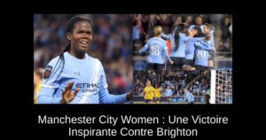 Manchester City Women : Une Victoire Inspirante Contre Brighton