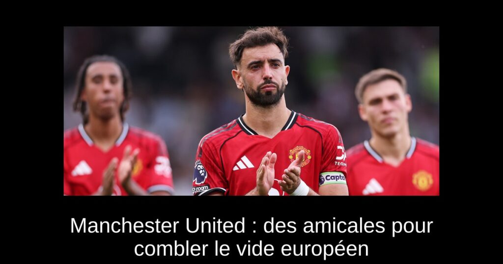 Manchester United : des amicales pour combler le vide européen