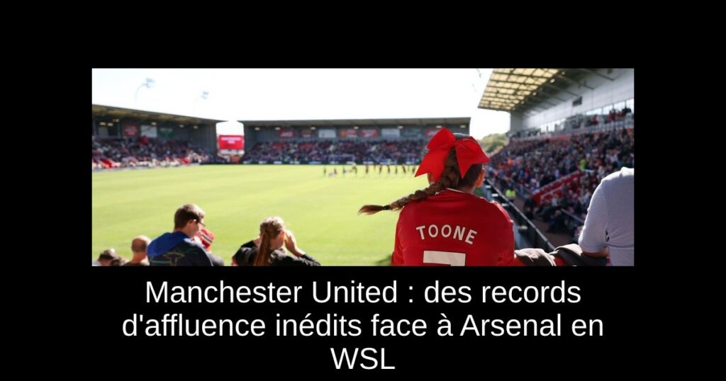 Manchester United : des records d'affluence inédits face à Arsenal en WSL