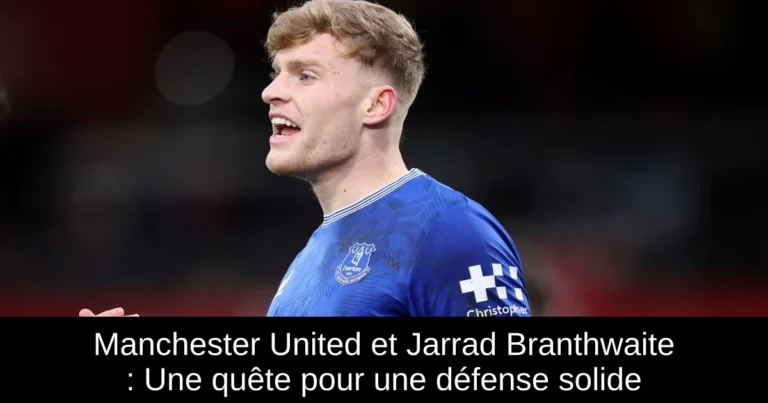 Manchester United et Jarrad Branthwaite : Une quête pour une défense solide