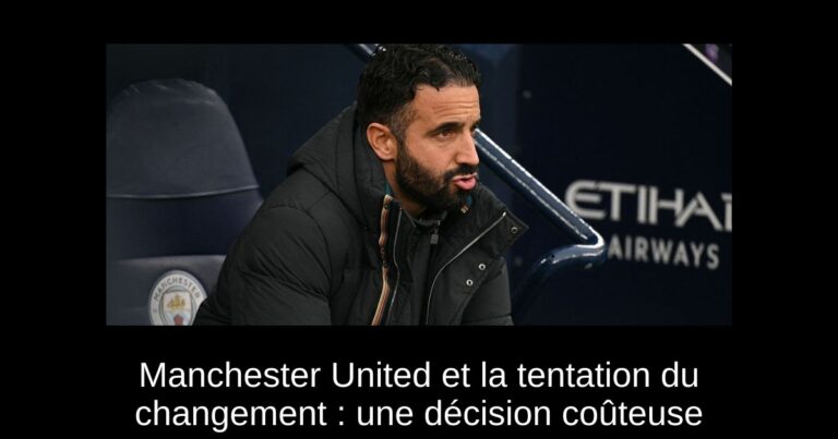 Manchester United et la tentation du changement : une décision coûteuse