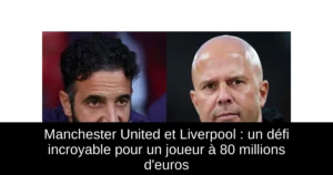 Manchester United et Liverpool : un défi incroyable pour un joueur à 80 millions d&rsquo;euros