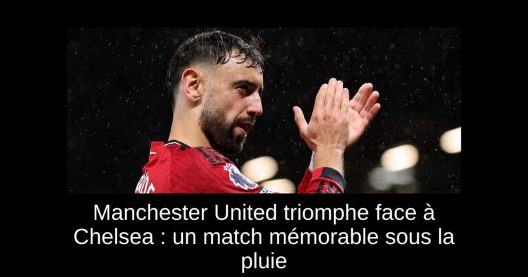Manchester United triomphe face à Chelsea : un match mémorable sous la pluie