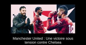 Manchester United : Une victoire sous tension contre Chelsea