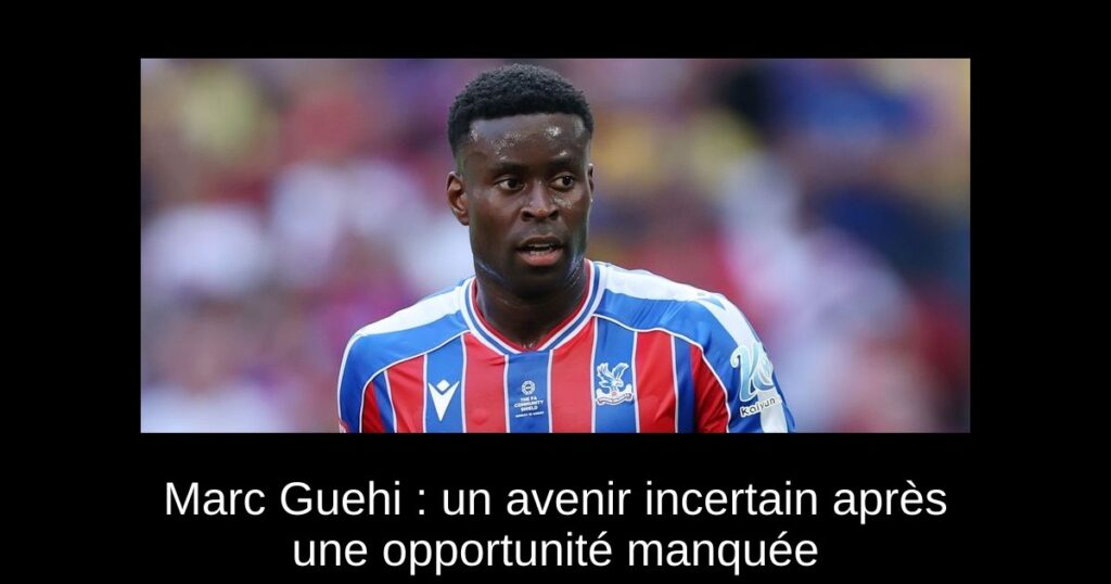 Marc Guehi : un avenir incertain après une opportunité manquée