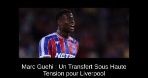 Marc Guehi : Un Transfert Sous Haute Tension pour Liverpool