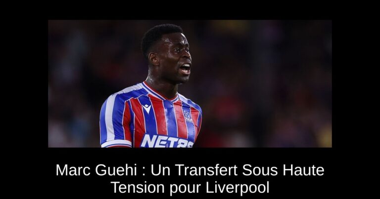 Marc Guehi : Un Transfert Sous Haute Tension pour Liverpool