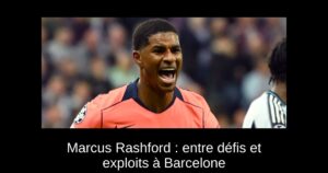 Marcus Rashford : entre défis et exploits à Barcelone